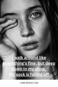 I walk around like everything's fine, but deep down In my shoe. My sock is falling off