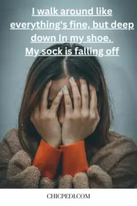 I walk around like everything's fine, but deep down In my shoe. My my sock is falling off
